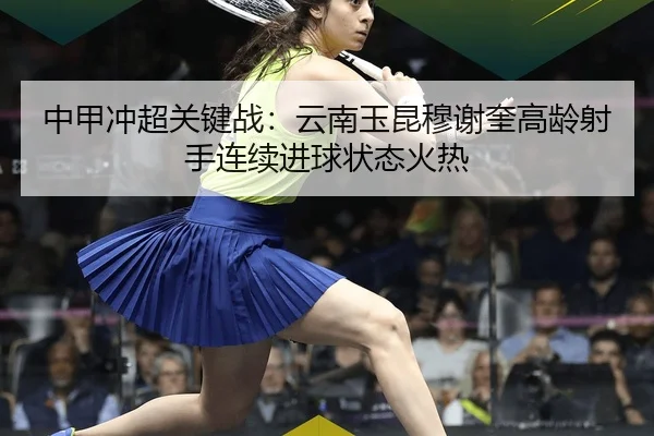 中甲冲超关键战：云南玉昆穆谢奎高龄射手连续进球状态火热
